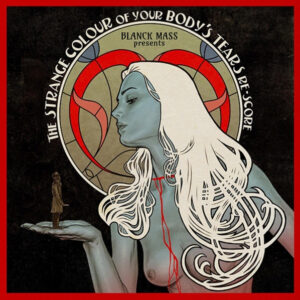 Blanck Mass Presents The Strange Colour Of Your Body's Tears Re-Score